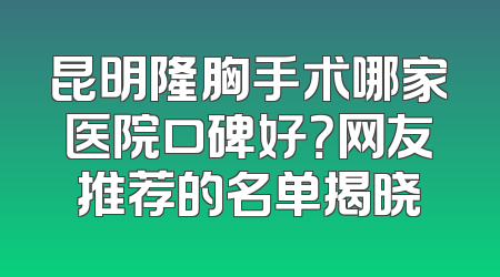 昆明隆胸手术哪家医院口碑好？网友推荐的名单揭晓