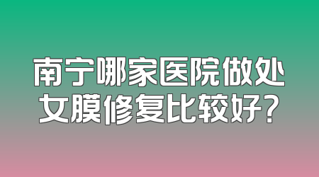 南宁哪家医院做处女膜修复比较好？