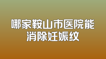 哪家鞍山市医院能消除妊娠纹