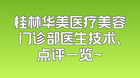 桂林华美医疗美容门诊部医生技术、点评一览~