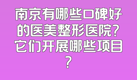南京有哪些口碑好的医美整形医院？它们开展哪些项目？