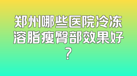 郑州哪些医院冷冻溶脂瘦臀部效果好？