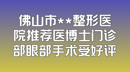 佛山市**整形医院推荐医博士门诊部眼部手术受好评