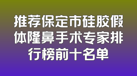 推荐保定市硅胶假体隆鼻手术专家排行榜前十名单