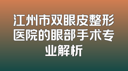 江州市双眼皮整形医院的眼部手术专业解析