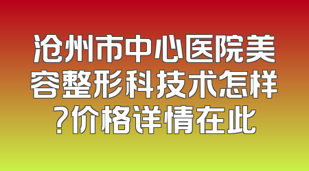 沧州市中心医院美容整形科技术怎样？价格详情在此