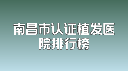 南昌市认证植发医院排行榜