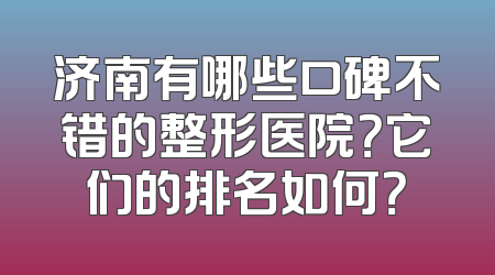 济南有哪些口碑不错的整形医院？它们的排名如何？