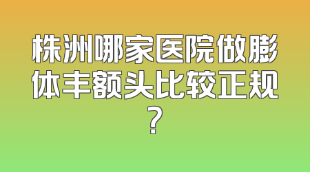 株洲哪家医院做膨体丰额头比较正规？