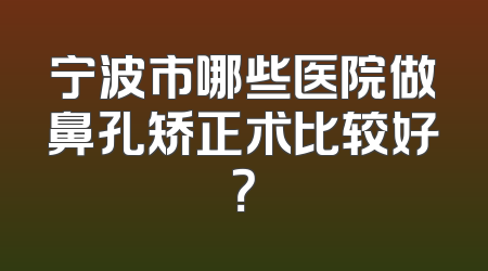 宁波市哪些医院做鼻孔矫正术比较好？