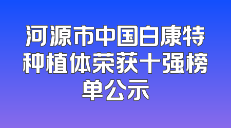 河源市中国白康特种植体荣获十强榜单公示