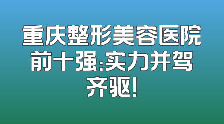 重庆整形美容医院前十强：实力并驾齐驱！