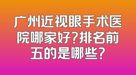 广州近视眼手术医院哪家好？排名前五的是哪些？
