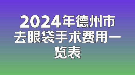 2024年德州市去眼袋手术费用一览表