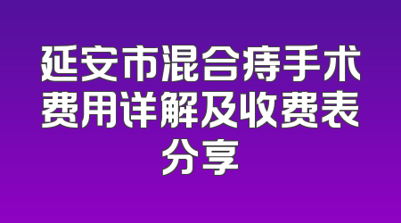 延安市混合痔手术费用详解及收费表分享