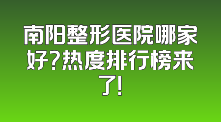 南阳整形医院哪家好？热度排行榜来了！