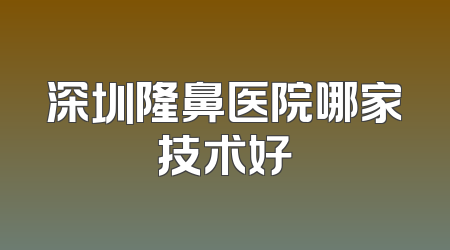 深圳隆鼻医院哪家技术好