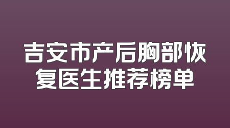吉安市产后胸部恢复医生推荐榜单