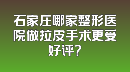 石家庄哪家整形医院做拉皮手术更受好评？