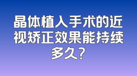 晶体植入手术的近视矫正效果能持续多久？