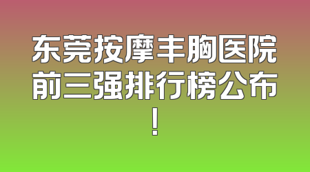 东莞按摩丰胸医院前三强排行榜公布！