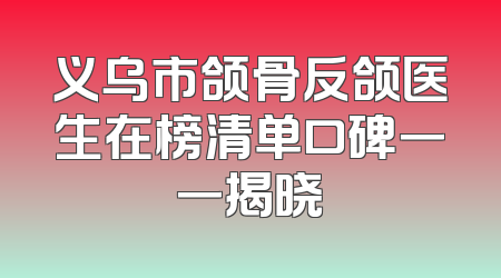 义乌市颌骨反颌医生在榜清单口碑一一揭晓