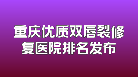 重庆优质双唇裂修复医院排名发布