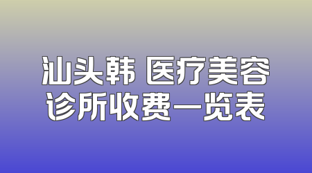 汕头韩媄医疗美容诊所收费一览表