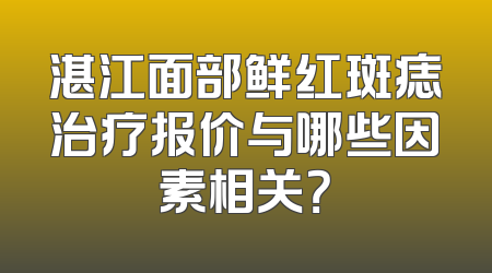 湛江面部鲜红斑痣治疗报价与哪些因素相关？