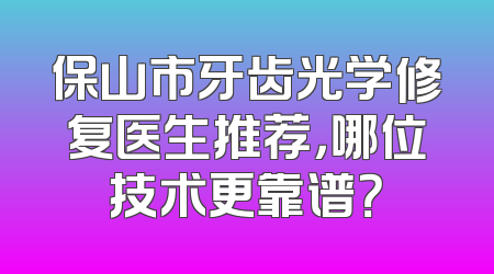 保山市牙齿光学修复医生推荐，哪位技术更靠谱？