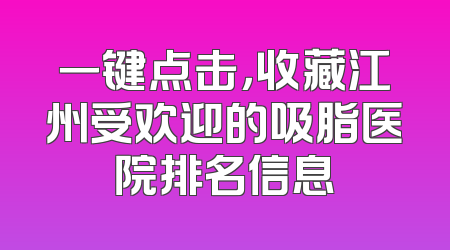 一键点击，收藏江州受欢迎的吸脂医院排名信息