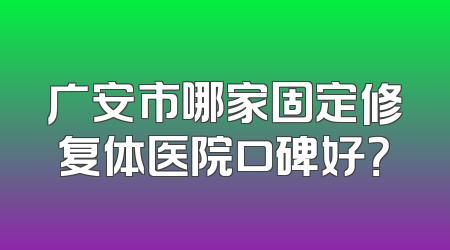 广安市哪家固定修复体医院口碑好？