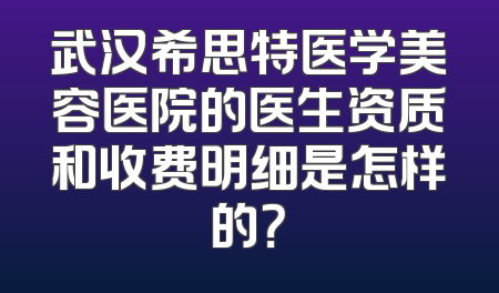 武汉希思特医学美容医院的医生资质和收费明细是怎样的？