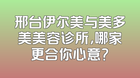 邢台伊尔美与美多美美容诊所，哪家更合你心意？