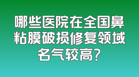 哪些医院在全国鼻粘膜破损修复领域名气较高？