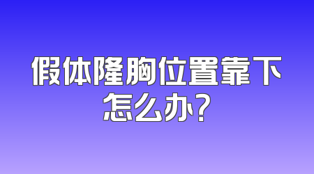 假体隆胸位置靠下怎么办？