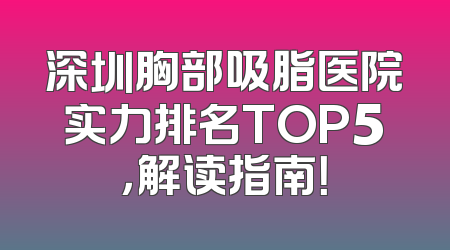 深圳胸部吸脂医院实力排名TOP5，解读指南！