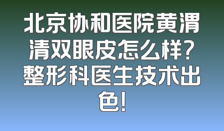 北京协和医院黄渭清双眼皮怎么样？整形科医生技术出色！