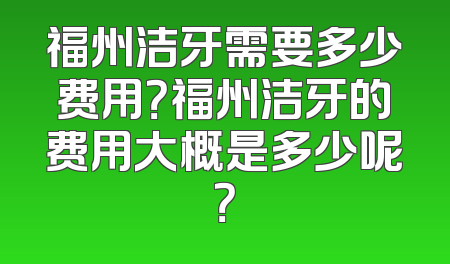 福州洁牙需要多少费用？福州洁牙的费用大概是多少呢？