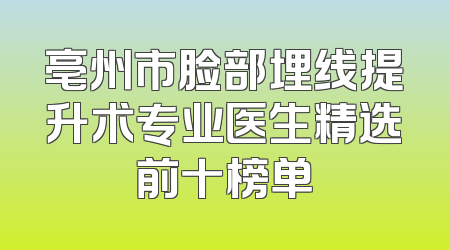 亳州市脸部埋线提升术专业医生精选前十榜单