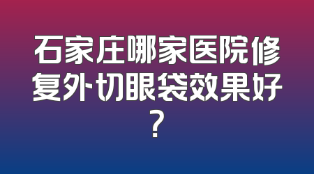 石家庄哪家医院修复外切眼袋效果好？