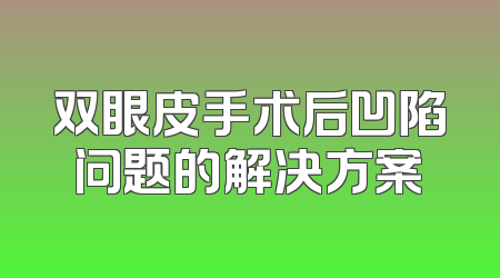 双眼皮手术后凹陷问题的解决方案