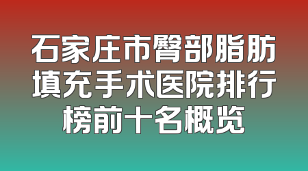 石家庄市臀部脂肪填充手术医院排行榜前十名概览