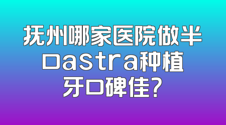 抚州哪家医院做半口astra种植牙口碑佳？