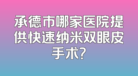 承德市哪家医院提供快速纳米双眼皮手术？