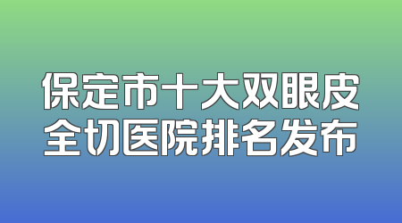 保定市十大双眼皮全切医院排名发布