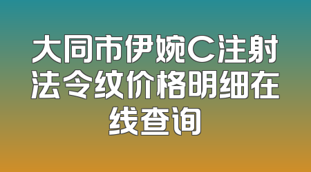 大同市伊婉C注射法令纹价格明细在线查询