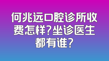 何兆远口腔诊所收费怎样？坐诊医生都有谁？