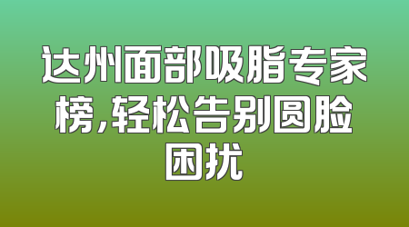 达州面部吸脂专家榜，轻松告别圆脸困扰