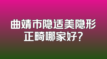 曲靖市隐适美隐形正畸哪家好？